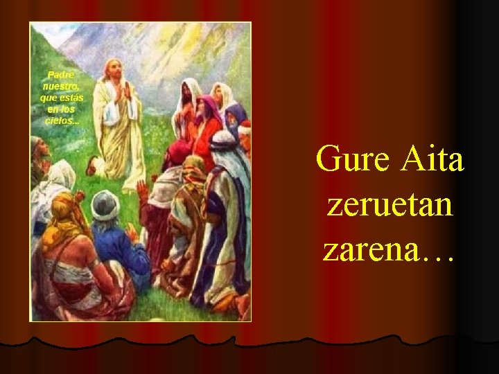 Gure Aita zeruetan zarena… 