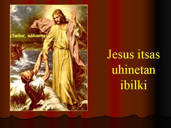 Jesus itsas uhinetan ibilki 