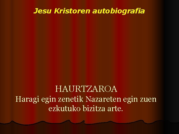 Jesu Kristoren autobiografia HAURTZAROA Haragi egin zenetik Nazareten egin zuen ezkutuko bizitza arte. 