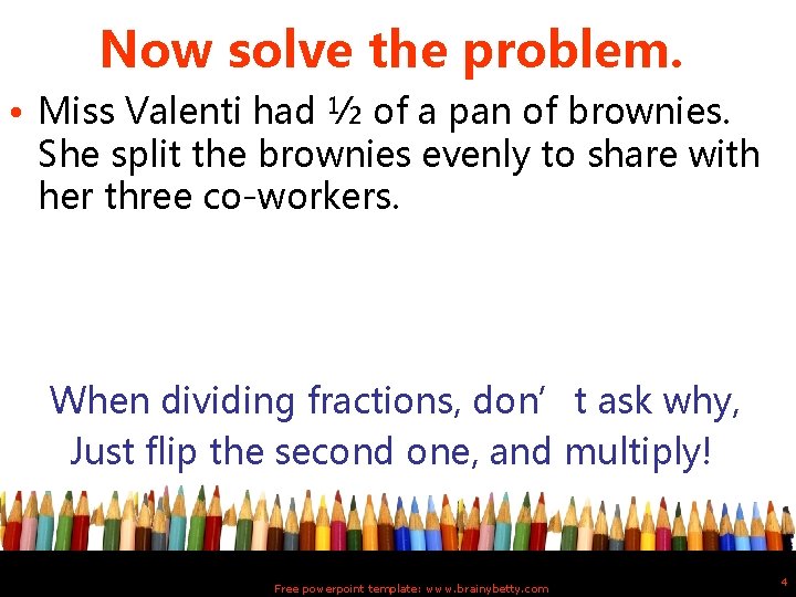 Now solve the problem. • Miss Valenti had ½ of a pan of brownies.