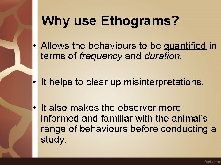 Why use Ethograms? • Allows the behaviours to be quantified in terms of frequency