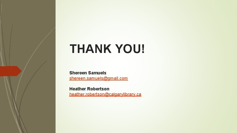 THANK YOU! Shereen Samuels shereen. samuels@gmail. com Heather Robertson heather. robertson@calgarylibrary. ca 