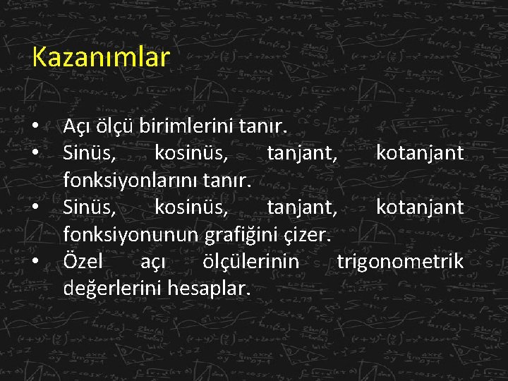 Kazanımlar • • Açı ölçü birimlerini tanır. Sinüs, kosinüs, tanjant, kotanjant fonksiyonlarını tanır. Sinüs,