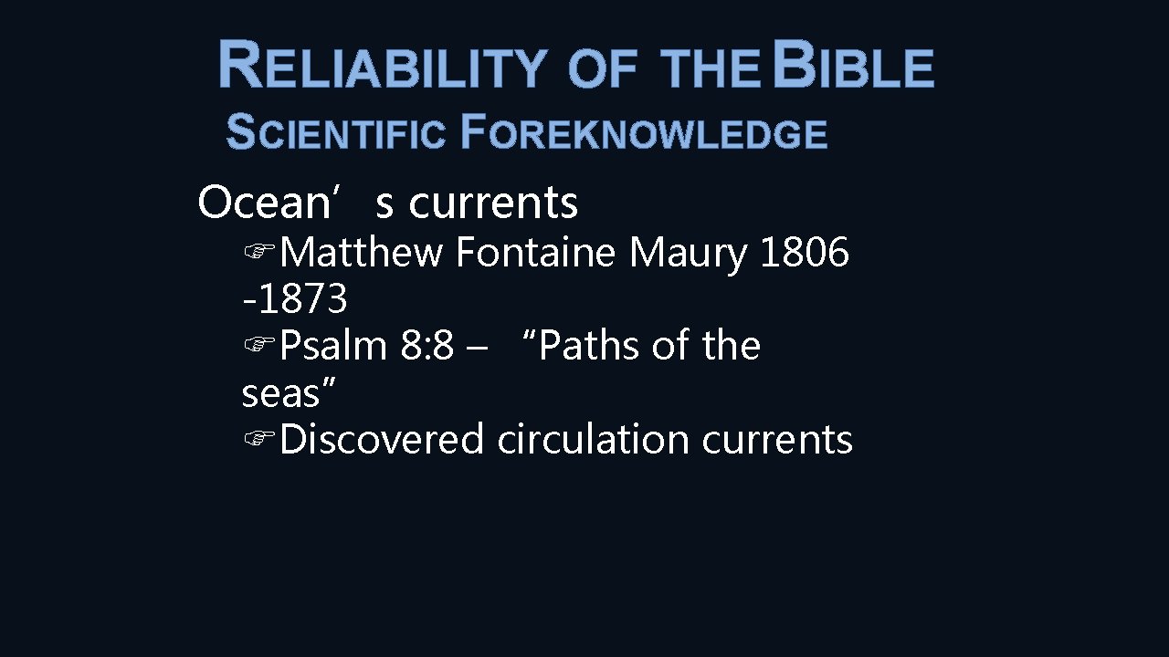 RELIABILITY OF THE BIBLE SCIENTIFIC FOREKNOWLEDGE Ocean’s currents Matthew Fontaine Maury 1806 -1873 Psalm