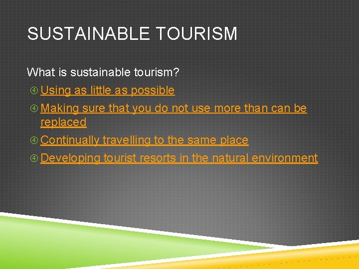 SUSTAINABLE TOURISM What is sustainable tourism? Using as little as possible Making sure that