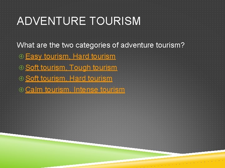 ADVENTURE TOURISM What are the two categories of adventure tourism? Easy tourism, Hard tourism