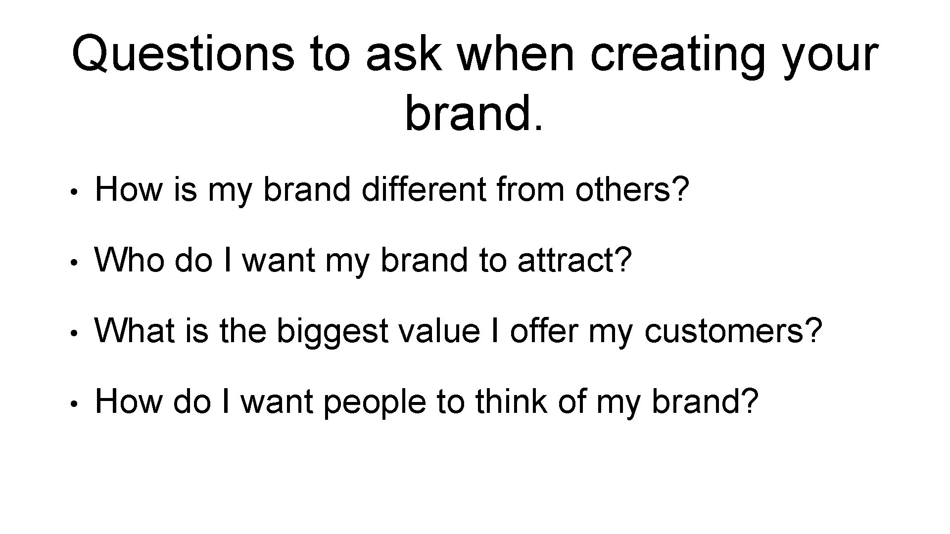 Questions to ask when creating your brand. • How is my brand different from