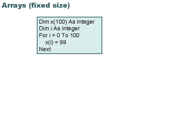 Arrays (fixed size) Dim x(100) As Integer Dim i As Integer For i =