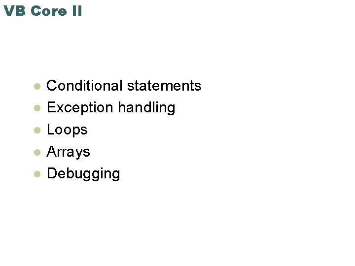 VB Core II l l l Conditional statements Exception handling Loops Arrays Debugging 