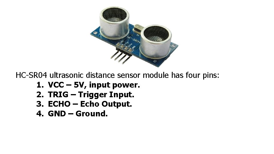 HC-SR 04 ultrasonic distance sensor module has four pins: 1. VCC – 5 V,