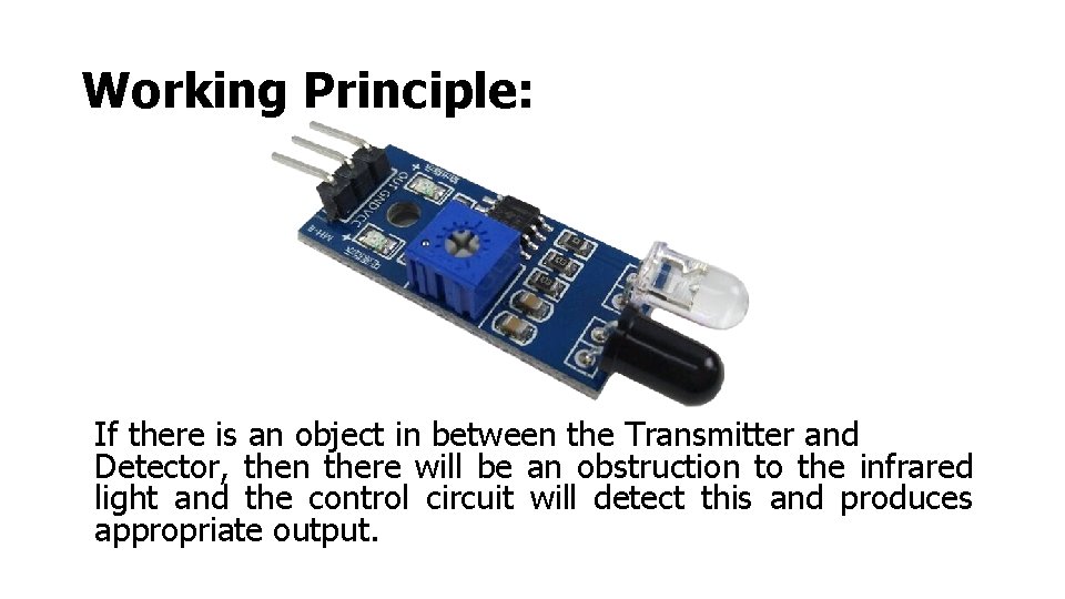 Working Principle: If there is an object in between the Transmitter and Detector, then
