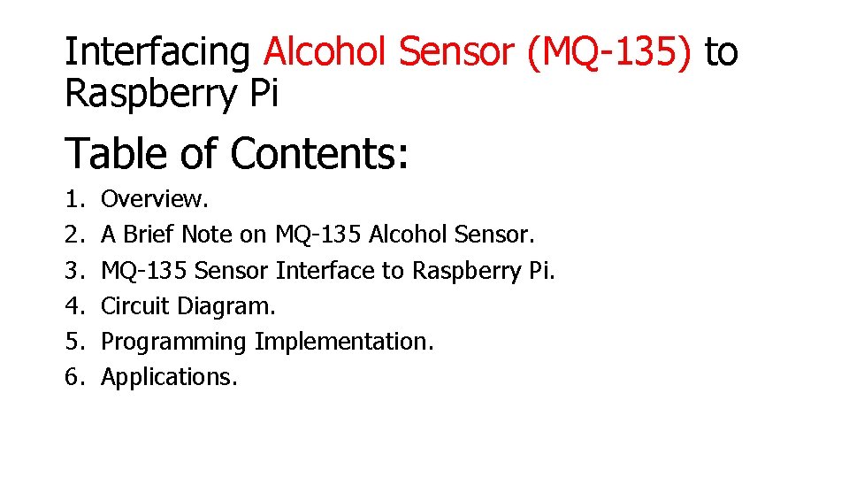 Interfacing Alcohol Sensor (MQ-135) to Raspberry Pi Table of Contents: 1. 2. 3. 4.