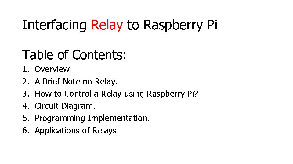 Interfacing Relay to Raspberry Pi Table of Contents: 1. 2. 3. 4. 5. 6.