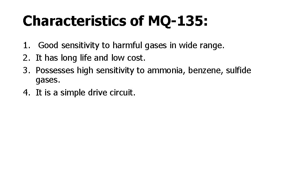 Characteristics of MQ-135: 1. Good sensitivity to harmful gases in wide range. 2. It