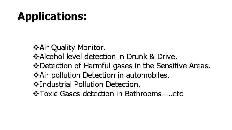 Applications: Air Quality Monitor. Alcohol level detection in Drunk & Drive. Detection of Harmful