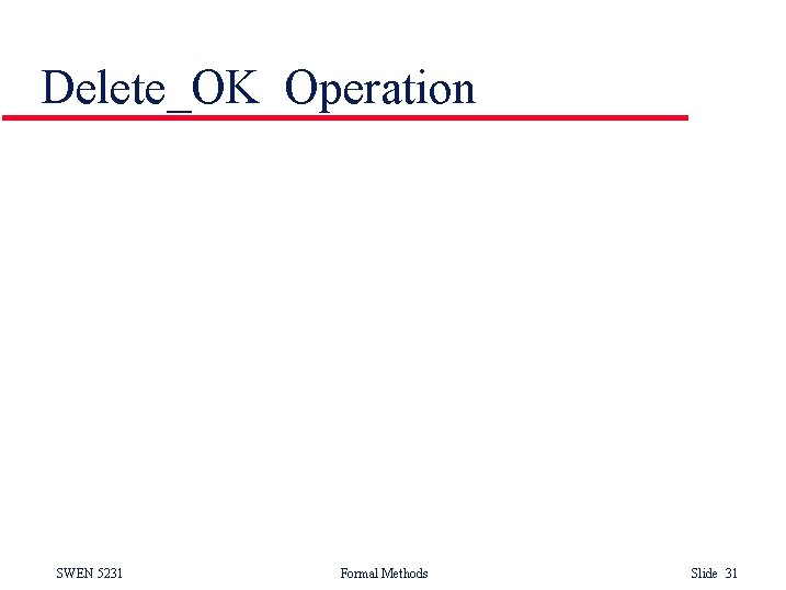 Delete_OK Operation SWEN 5231 Formal Methods Slide 31 