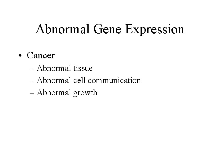 Abnormal Gene Expression • Cancer – Abnormal tissue – Abnormal cell communication – Abnormal Abnormal Gene Expression • Cancer – Abnormal tissue – Abnormal cell communication – Abnormal