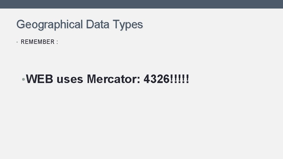 Geographical Data Types • REMEMBER : • WEB uses Mercator: 4326!!!!! Geographical Data Types • REMEMBER : • WEB uses Mercator: 4326!!!!!