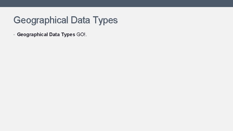 Geographical Data Types • Geographical Data Types GO!. Geographical Data Types • Geographical Data Types GO!.