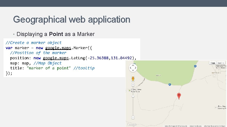 Geographical web application • Displaying a Point as a Marker //Create a marker object Geographical web application • Displaying a Point as a Marker //Create a marker object