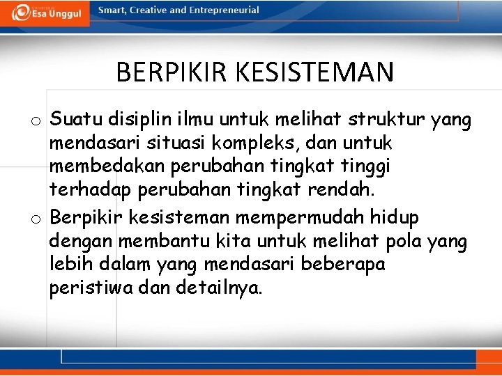 BERPIKIR KESISTEMAN o Suatu disiplin ilmu untuk melihat struktur yang mendasari situasi kompleks, dan BERPIKIR KESISTEMAN o Suatu disiplin ilmu untuk melihat struktur yang mendasari situasi kompleks, dan