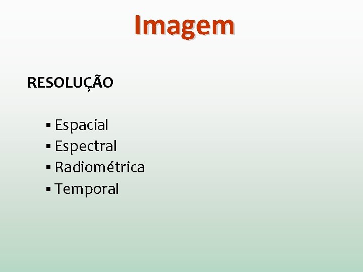 Imagem RESOLUÇÃO § Espacial § Espectral § Radiométrica § Temporal 