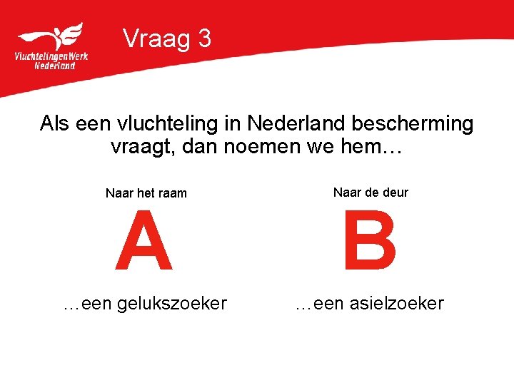 Vraag 3 Als een vluchteling in Nederland bescherming vraagt, dan noemen we hem… Naar