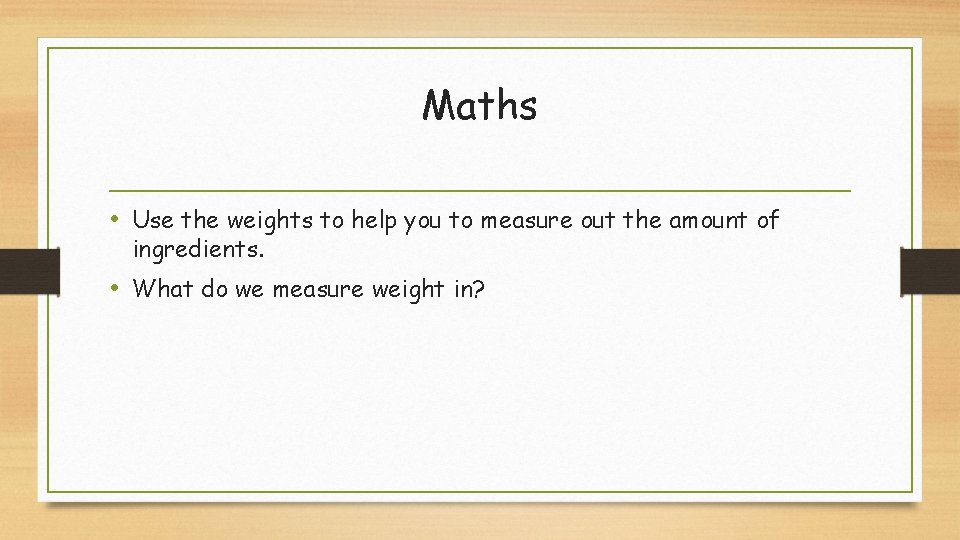 Maths • Use the weights to help you to measure out the amount of