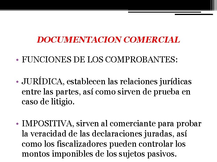 DOCUMENTACION COMERCIAL • FUNCIONES DE LOS COMPROBANTES: • JURÍDICA, establecen las relaciones jurídicas entre