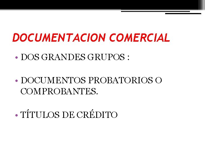 DOCUMENTACION COMERCIAL • DOS GRANDES GRUPOS : • DOCUMENTOS PROBATORIOS O COMPROBANTES. • TÍTULOS
