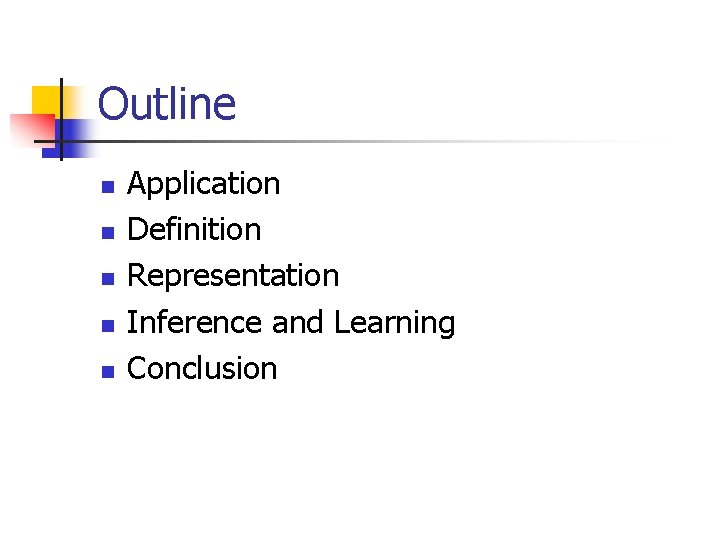 Outline n n n Application Definition Representation Inference and Learning Conclusion 