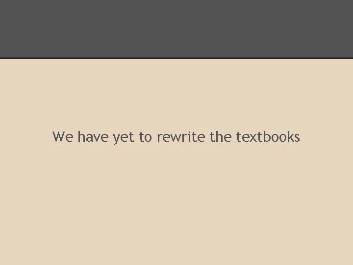 We have yet to rewrite the textbooks 