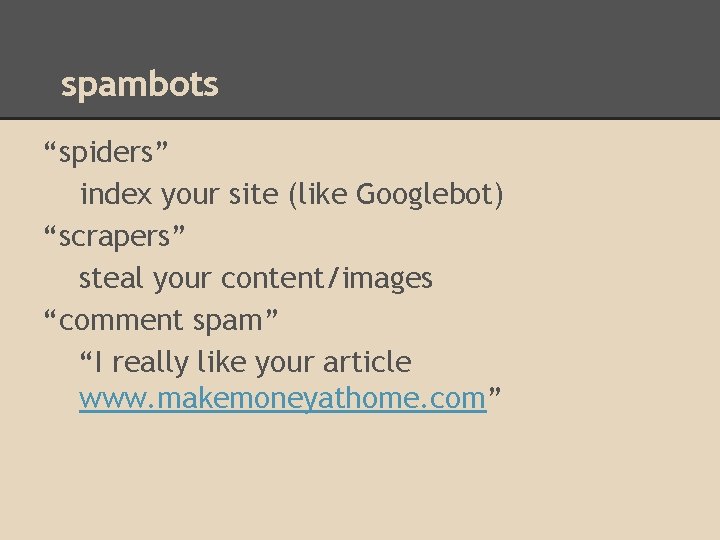 spambots “spiders” index your site (like Googlebot) “scrapers” steal your content/images “comment spam” “I