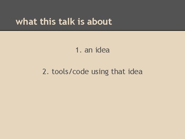 what this talk is about 1. an idea 2. tools/code using that idea 