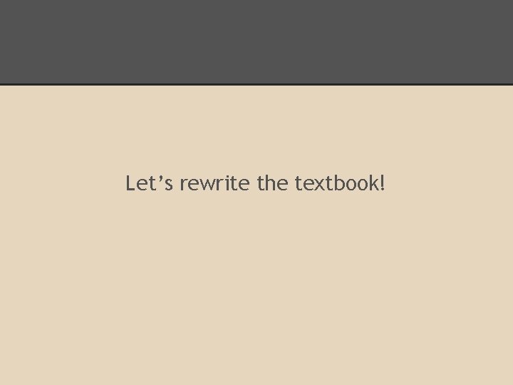 Let’s rewrite the textbook! 