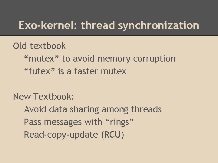 Exo-kernel: thread synchronization Old textbook “mutex” to avoid memory corruption “futex” is a faster