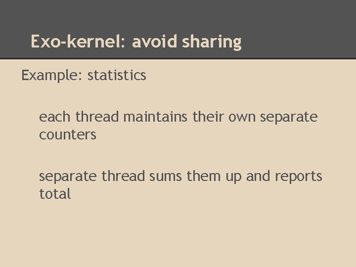 Exo-kernel: avoid sharing Example: statistics each thread maintains their own separate counters separate thread