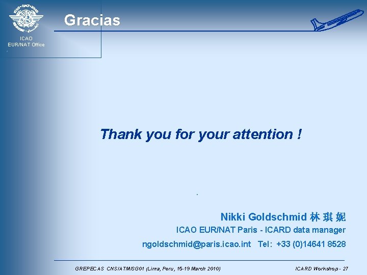Gracias ICAO EUR/NAT Office Thank you for your attention ! Nikki Goldschmid 林 琪