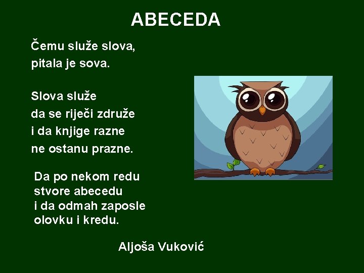 ABECEDA Čemu služe slova, pitala je sova. Slova služe da se riječi združe i