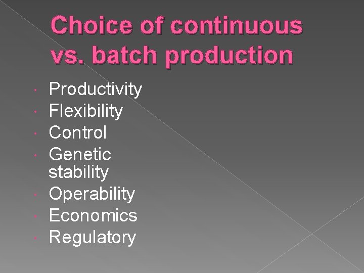 Choice of continuous vs. batch production Productivity Flexibility Control Genetic stability Operability Economics Regulatory