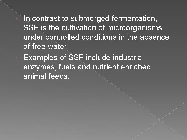 In contrast to submerged fermentation, SSF is the cultivation of microorganisms under controlled conditions