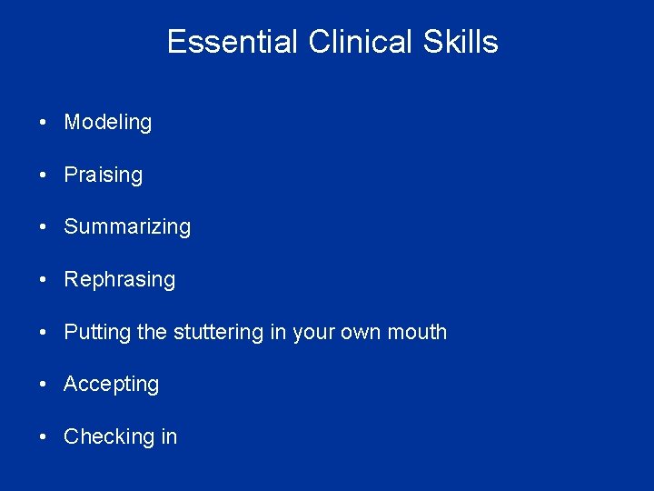 Essential Clinical Skills • Modeling • Praising • Summarizing • Rephrasing • Putting the
