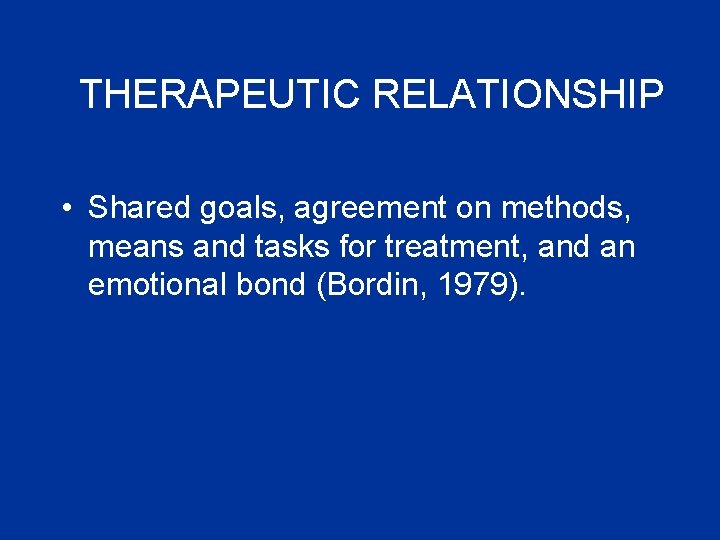 THERAPEUTIC RELATIONSHIP • Shared goals, agreement on methods, means and tasks for treatment, and