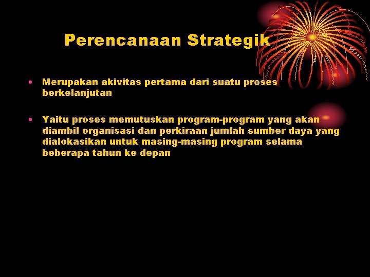 Perencanaan Strategik • Merupakan akivitas pertama dari suatu proses berkelanjutan • Yaitu proses memutuskan