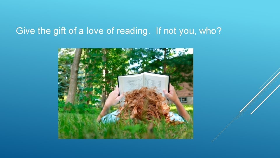 Give the gift of a love of reading. If not you, who? 