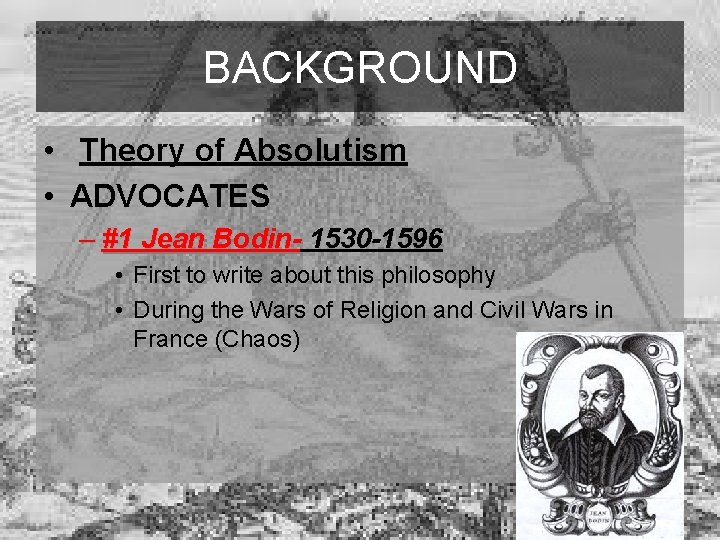 BACKGROUND • Theory of Absolutism • ADVOCATES – #1 Jean Bodin- 1530 -1596 •