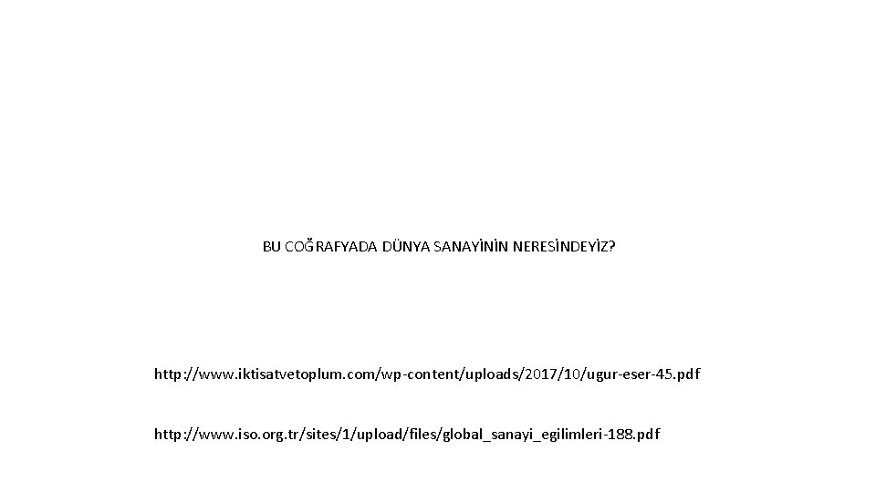 BU COĞRAFYADA DÜNYA SANAYİNİN NERESİNDEYİZ? http: //www. iktisatvetoplum. com/wp-content/uploads/2017/10/ugur-eser-45. pdf http: //www. iso. org.