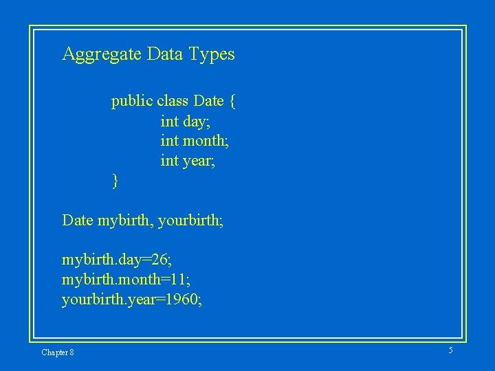 Aggregate Data Types public class Date { int day; int month; int year; } Aggregate Data Types public class Date { int day; int month; int year; }