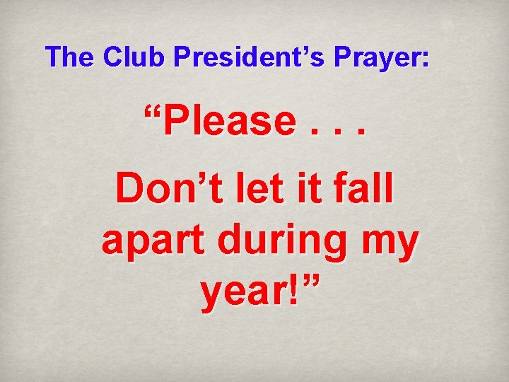 The Club President’s Prayer: “Please. . . Don’t let it fall apart during my