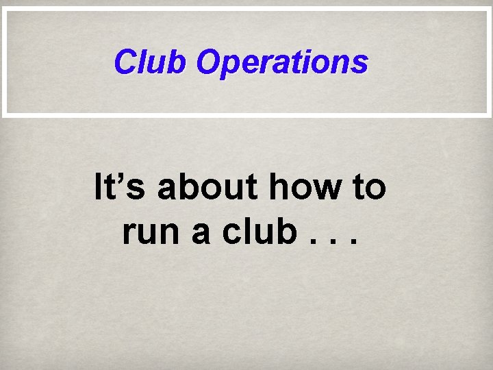 Club Operations It’s about how to run a club. . . 